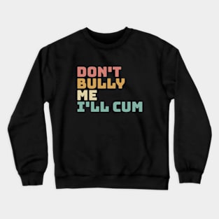 Don't bully me I'll cum Crewneck Sweatshirt